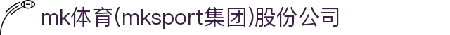 mk体育(mksport集团)股份公司